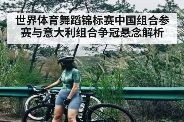 世界体育舞蹈锦标赛中国组合参赛与意大利组合争冠悬念解析